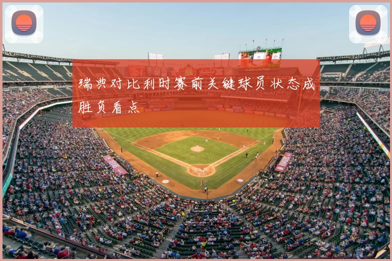 瑞典对比利时赛前关键球员状态成胜负看点