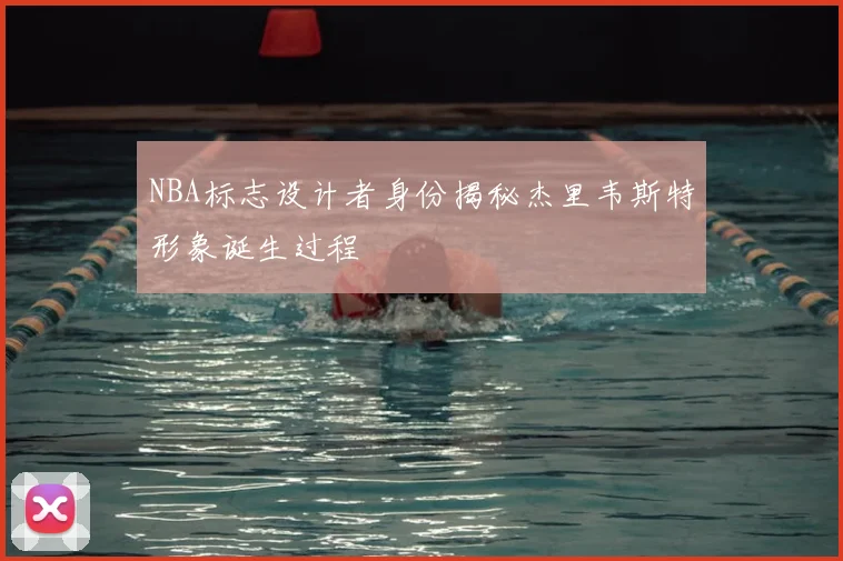NBA标志设计者身份揭秘杰里韦斯特形象诞生过程