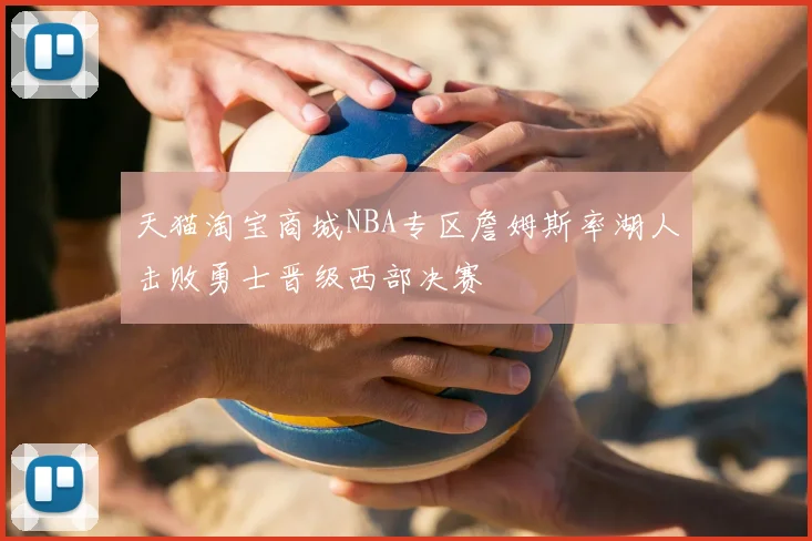 天猫淘宝商城NBA专区詹姆斯率湖人击败勇士晋级西部决赛
