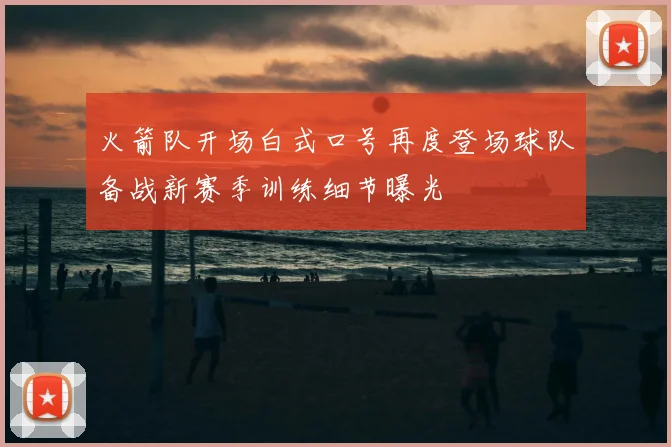 火箭队开场白式口号再度登场球队备战新赛季训练细节曝光