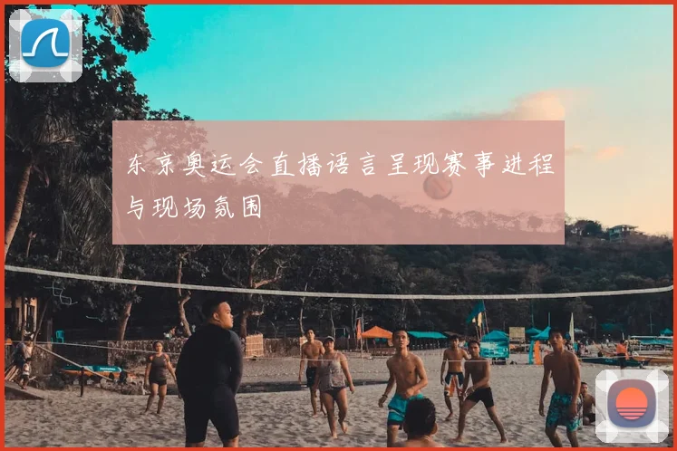 东京奥运会直播语言呈现赛事进程与现场氛围