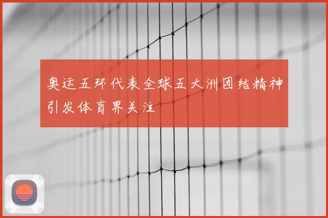 奥运五环代表全球五大洲团结精神引发体育界关注