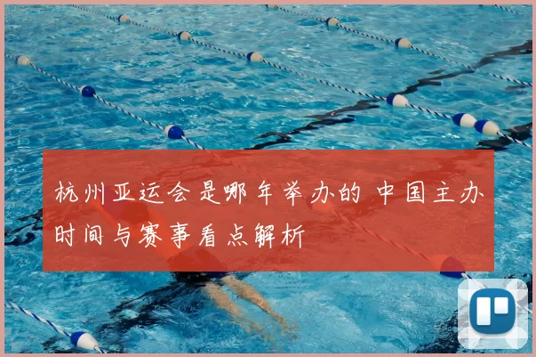 杭州亚运会是哪年举办的 中国主办时间与赛事看点解析