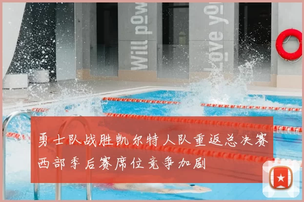 勇士队战胜凯尔特人队重返总决赛西部季后赛席位竞争加剧