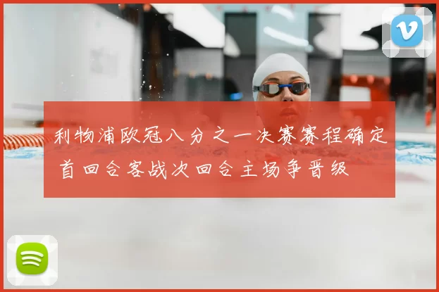 利物浦欧冠八分之一决赛赛程确定 首回合客战次回合主场争晋级