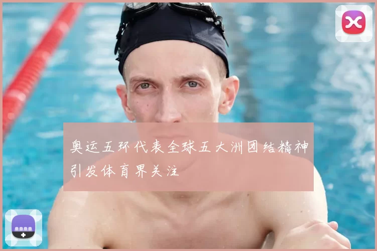 奥运五环代表全球五大洲团结精神引发体育界关注