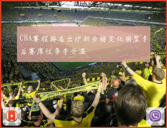 CBA赛程排名出炉积分榜变化明显季后赛席位争夺升温