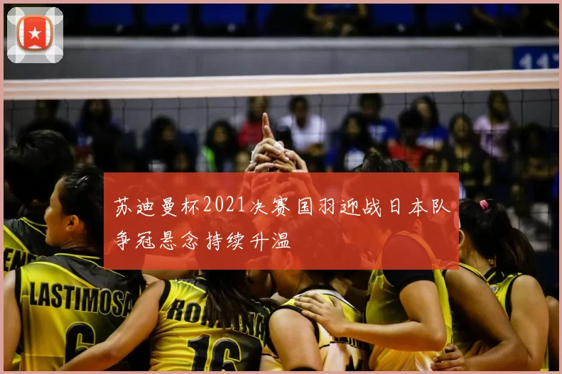 苏迪曼杯2021决赛国羽迎战日本队争冠悬念持续升温