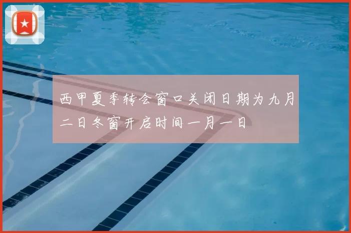 西甲夏季转会窗口关闭日期为九月二日冬窗开启时间一月一日