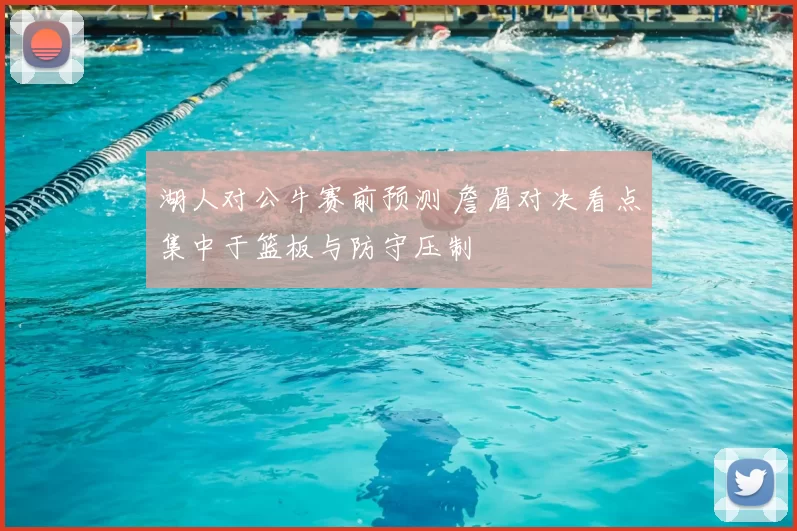 湖人对公牛赛前预测 詹眉对决看点集中于篮板与防守压制