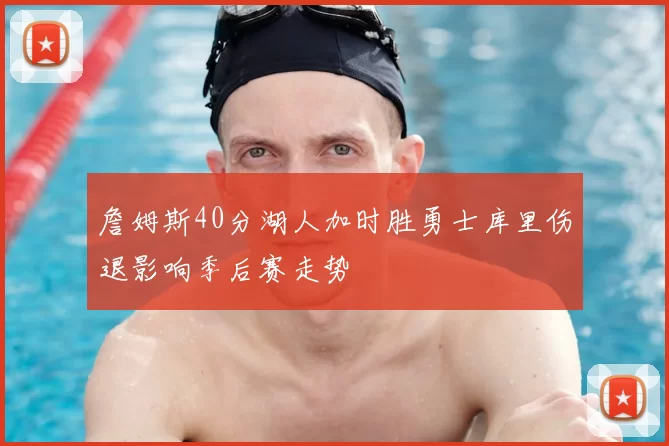 詹姆斯40分湖人加时胜勇士库里伤退影响季后赛走势