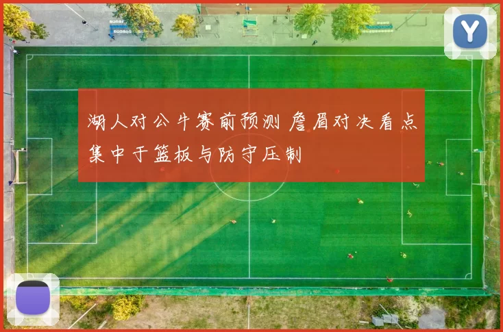 湖人对公牛赛前预测 詹眉对决看点集中于篮板与防守压制