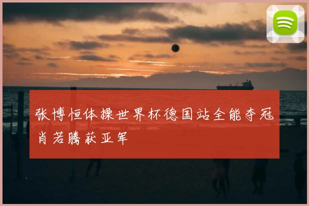 张博恒体操世界杯德国站全能夺冠肖若腾获亚军