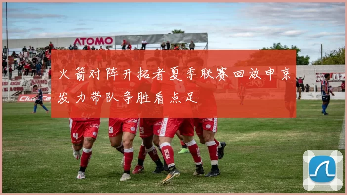 火箭对阵开拓者夏季联赛回放申京发力带队争胜看点足