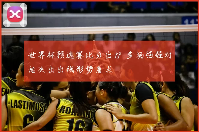 世界杯预选赛比分出炉 多场强强对话决出出线形势看点