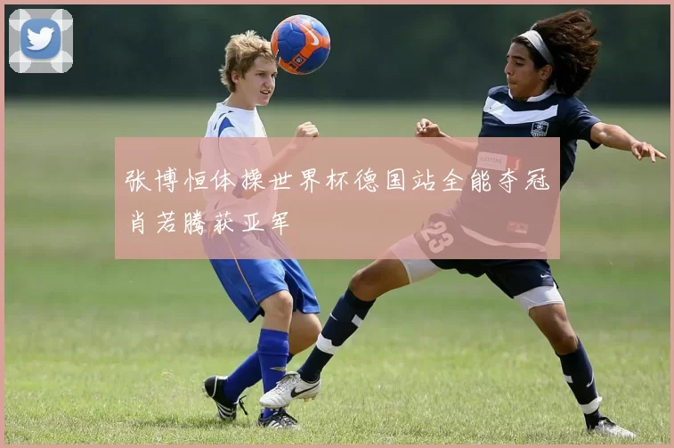 张博恒体操世界杯德国站全能夺冠肖若腾获亚军