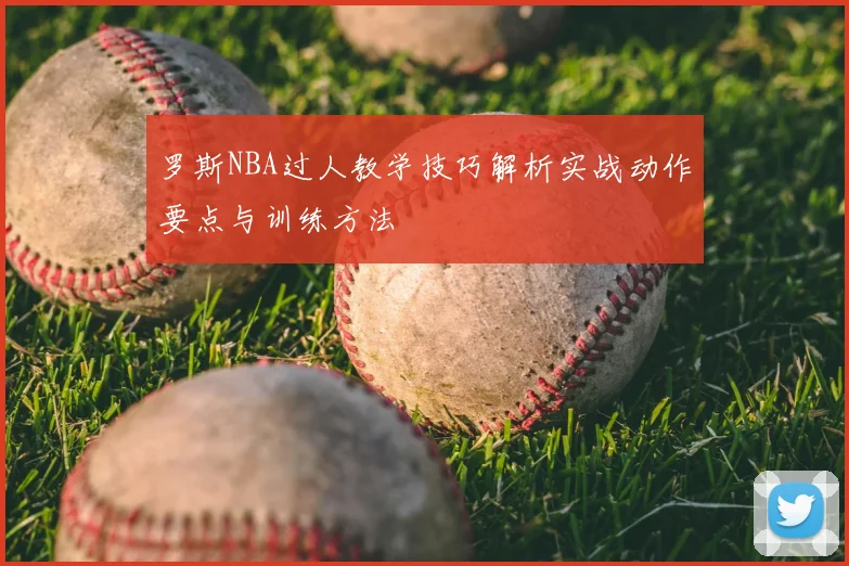 罗斯NBA过人教学技巧解析实战动作要点与训练方法