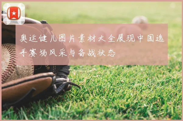 奥运健儿图片素材大全展现中国选手赛场风采与备战状态