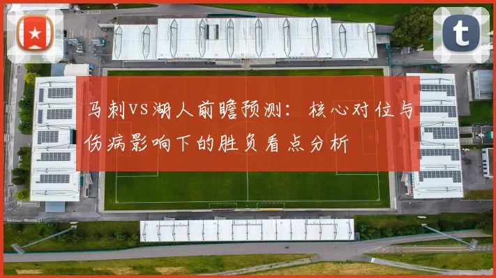 马刺vs湖人前瞻预测:核心对位与伤病影响下的胜负看点分析