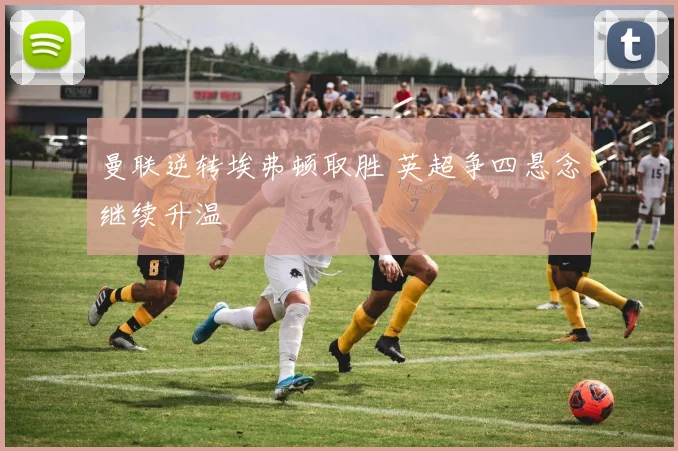 曼联逆转埃弗顿取胜 英超争四悬念继续升温