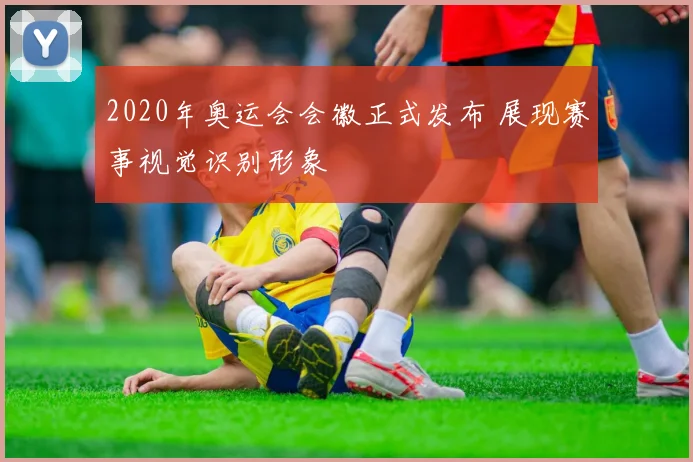 2020年奥运会会徽正式发布 展现赛事视觉识别形象