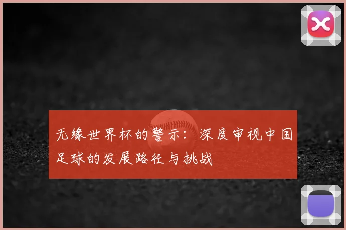无缘世界杯的警示：深度审视中国足球的发展路径与挑战