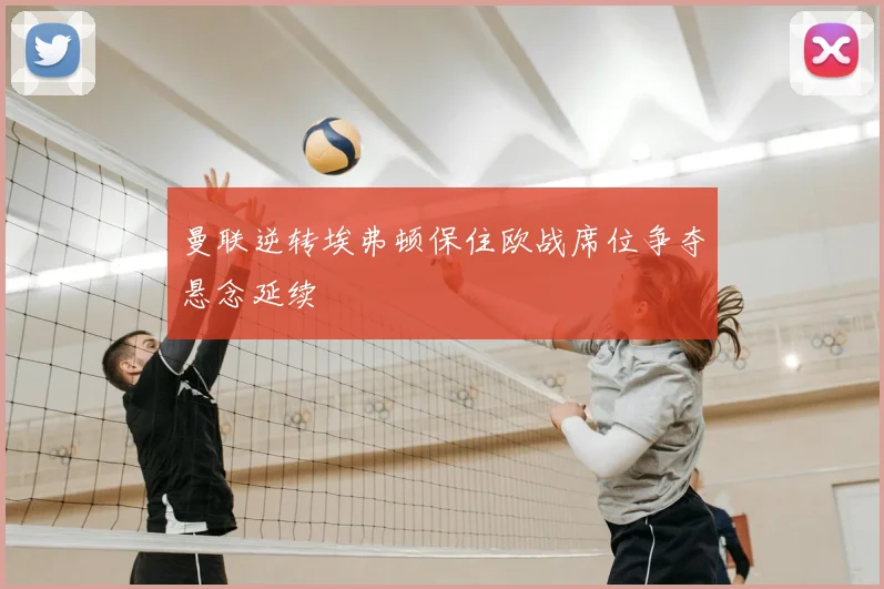 曼联逆转埃弗顿保住欧战席位争夺悬念延续
