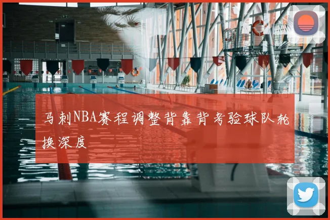 马刺NBA赛程调整背靠背考验球队轮换深度