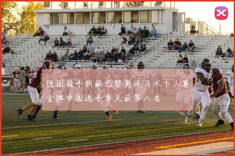 德国骑手斩获巴黎奥运马术个人赛金牌中国选手华天获第八名