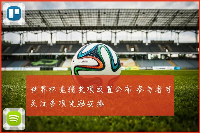 世界杯竞猜奖项设置公布 参与者可关注多项奖励安排