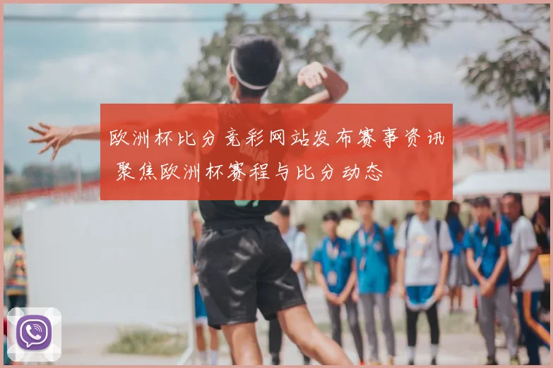 欧洲杯比分竞彩网站发布赛事资讯 聚焦欧洲杯赛程与比分动态