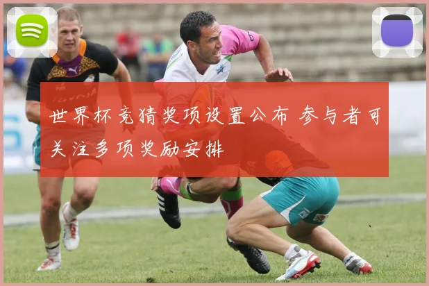 世界杯竞猜奖项设置公布 参与者可关注多项奖励安排