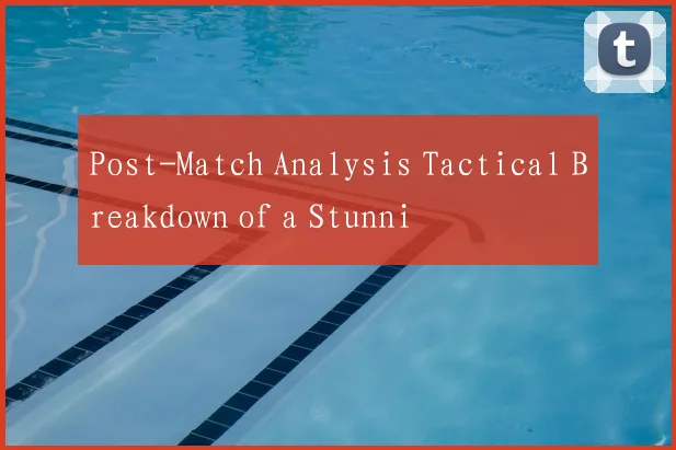 Post-Match Analysis Tactical Breakdown of a Stunni