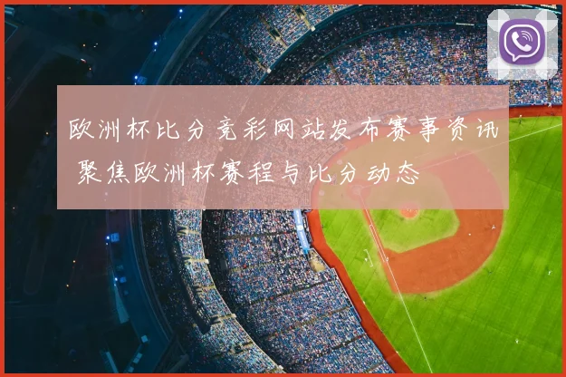欧洲杯比分竞彩网站发布赛事资讯 聚焦欧洲杯赛程与比分动态