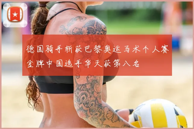 德国骑手斩获巴黎奥运马术个人赛金牌中国选手华天获第八名