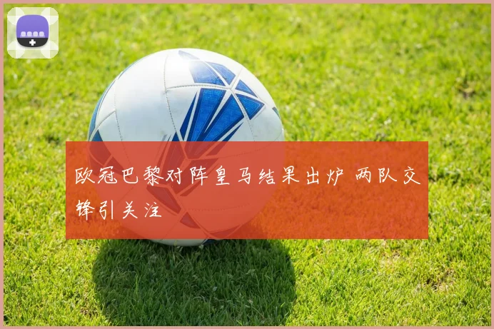 欧冠巴黎对阵皇马结果出炉 两队交锋引关注