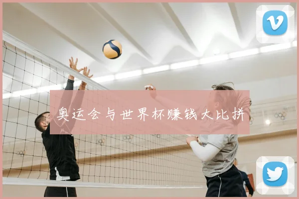 奥运会与世界杯赚钱大比拼