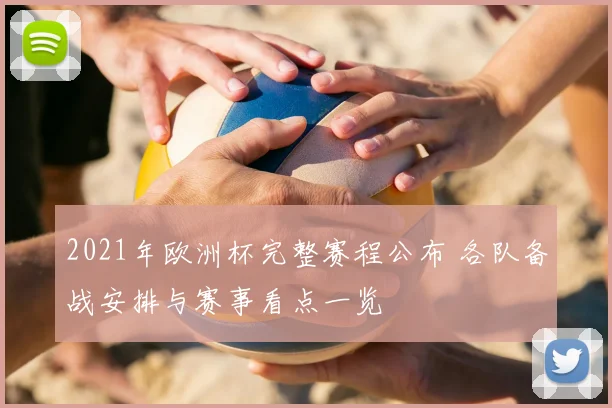 2021年欧洲杯完整赛程公布 各队备战安排与赛事看点一览